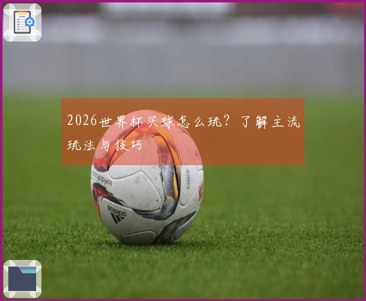 2026世界杯买球怎么玩？了解主流玩法与技巧