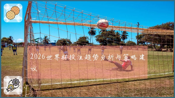 2026世界杯投注趋势分析与策略建议