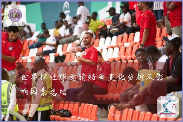 世界杯让球竞猜赔率变化分析及影响因素总结