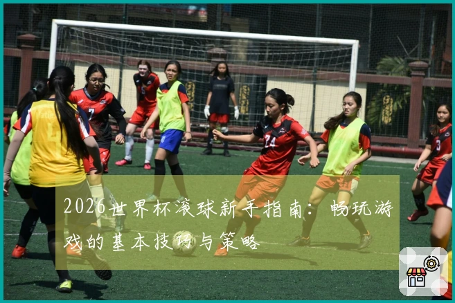 2026世界杯滚球新手指南：畅玩游戏的基本技巧与策略