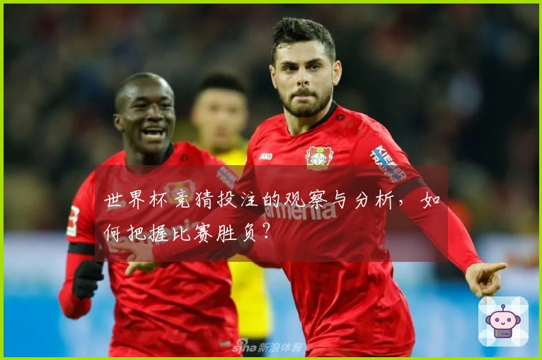 世界杯竞猜投注的观察与分析，如何把握比赛胜负？