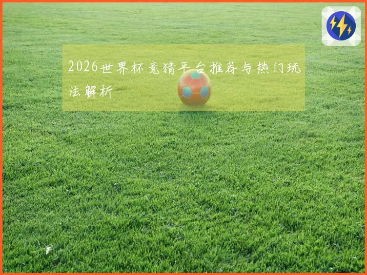 2026世界杯竞猜平台推荐与热门玩法解析