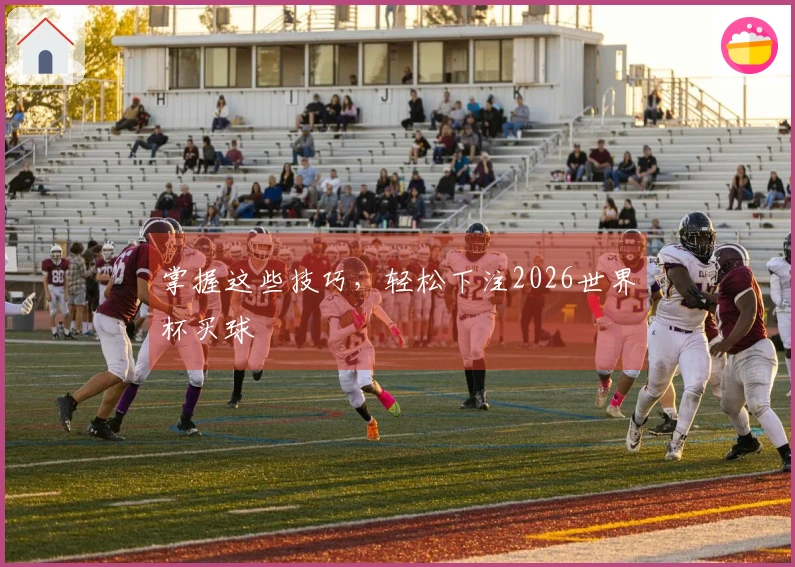 掌握这些技巧，轻松下注2026世界杯买球