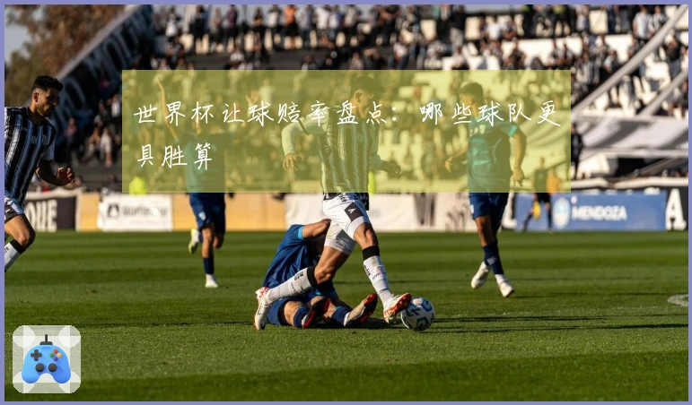 世界杯让球赔率盘点：哪些球队更具胜算